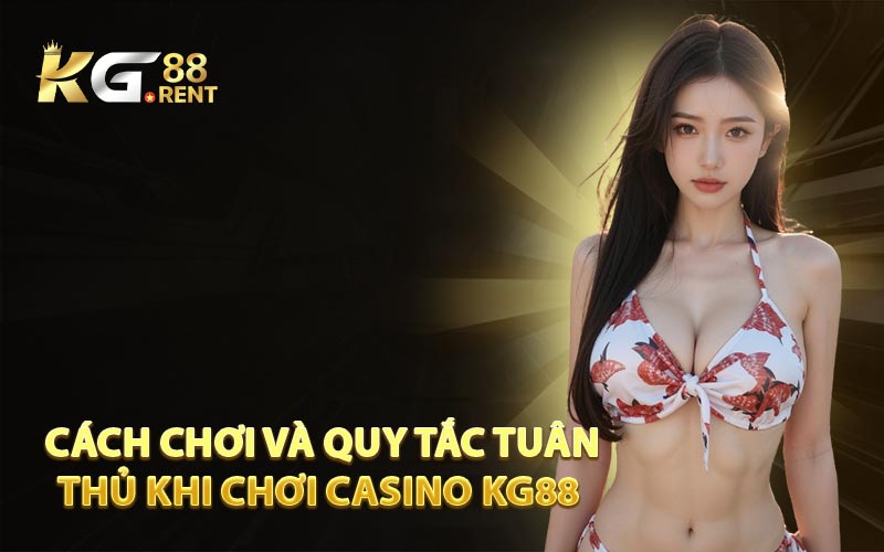 Cách Chơi và Quy Tắc Tuân Thủ Khi Chơi Casino KG88  