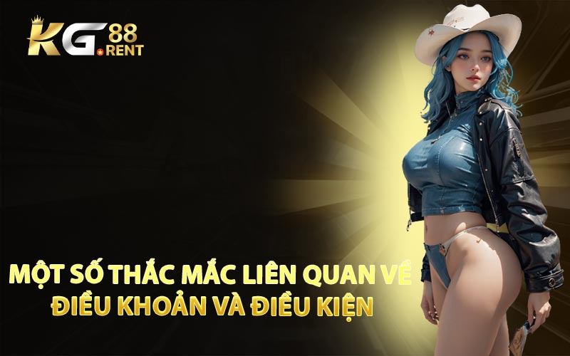Một Số Thắc Mắc Liên Quan Về Điều Khoản và Điều Kiện