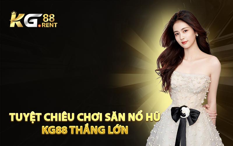 Tuyệt Chiêu Chơi Săn Nổ Hũ KG88 Thắng Lớn 