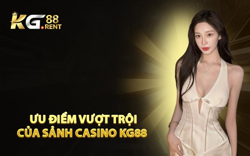 Ưu Điểm Vượt Trội Của Sảnh Casino KG88  