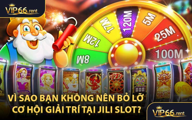 Vì Sao Bạn Không Nên Bỏ Lỡ Cơ Hội Giải Trí Tại Jili Slot?