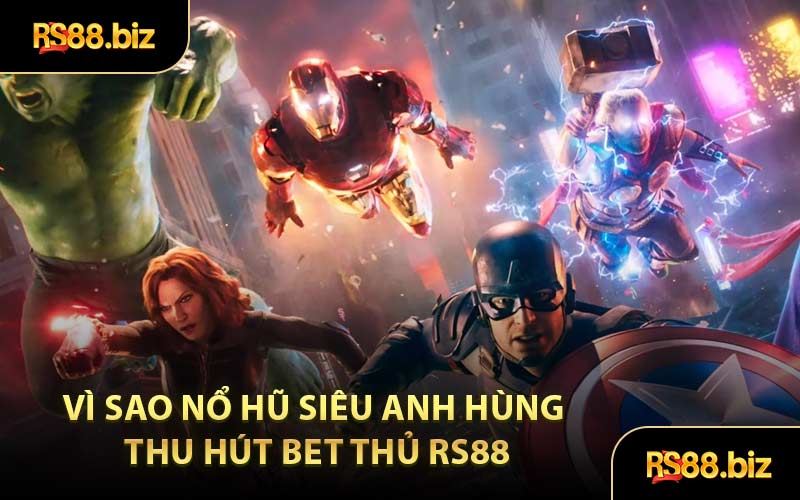 Vì Sao Nổ Hũ Siêu Anh Hùng Thu Hút Bet Thủ RS88