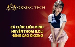 Cá Cược Liên Minh Huyền Thoại (LOL) Đỉnh Cao OKKING