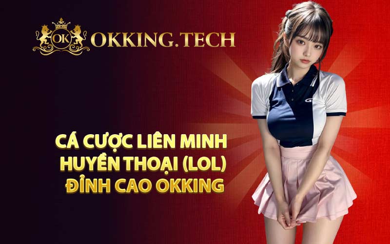 Cá Cược Liên Minh Huyền Thoại (LOL) Đỉnh Cao OKKING