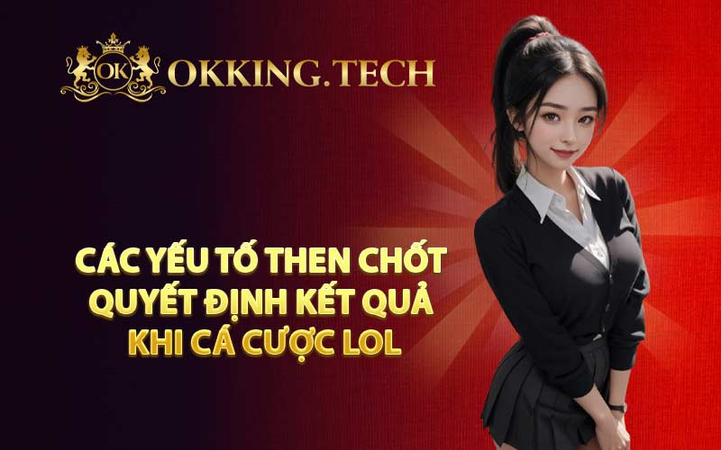 Các yếu tố then chốt quyết định kết quả khi cá cược LOL