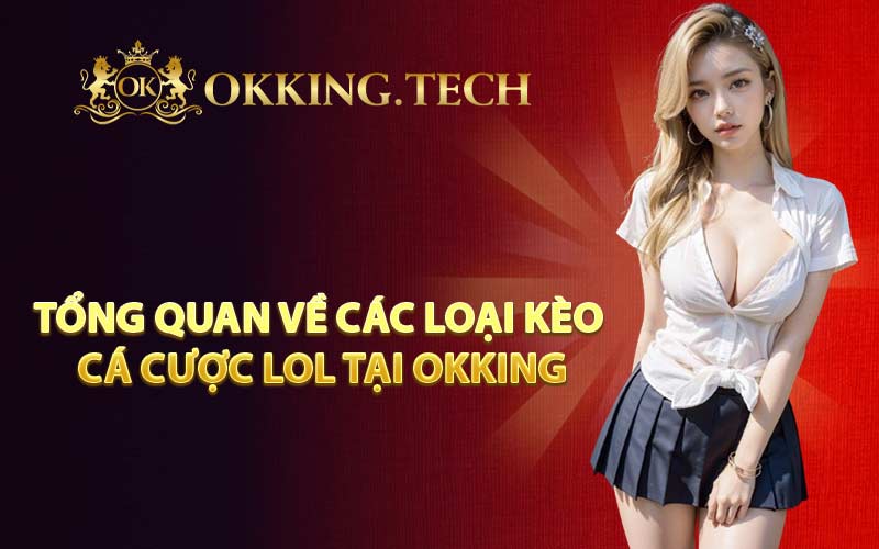 Tổng quan về các loại kèo cá cược LOL tại OKKING