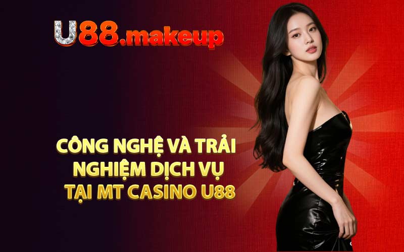 Công nghệ và trải nghiệm dịch vụ tại MT Casino U88