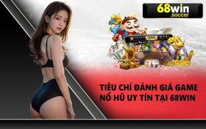 Tiêu chí đánh giá game nổ hũ uy tín tại 68WIN