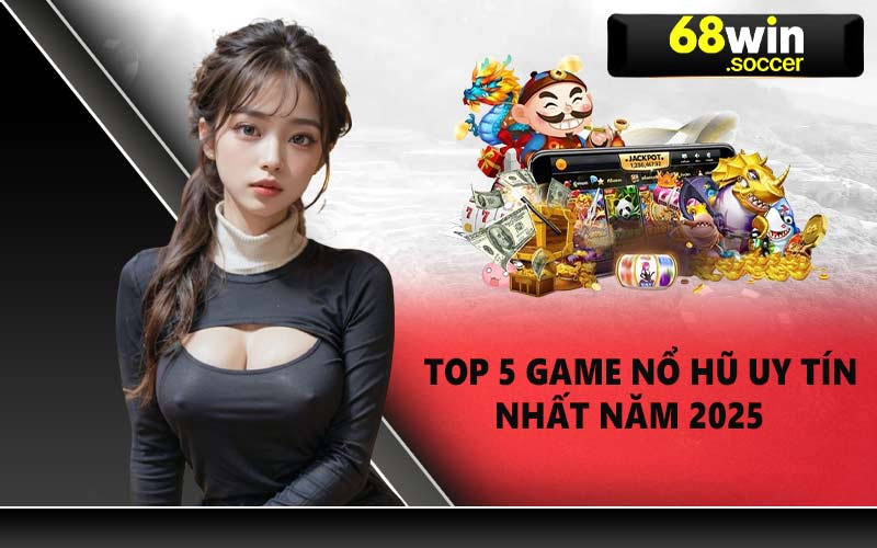 Top 5 game nổ hũ uy tín nhất năm 2025