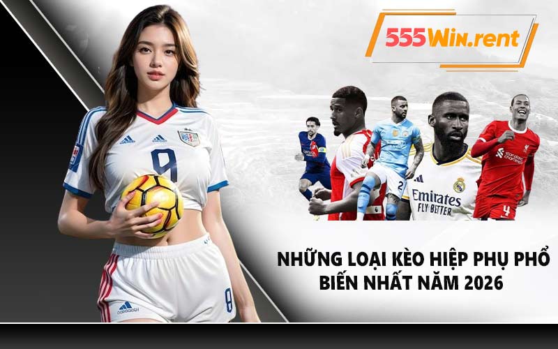 Những loại kèo hiệp phụ phổ biến nhất năm 2026
