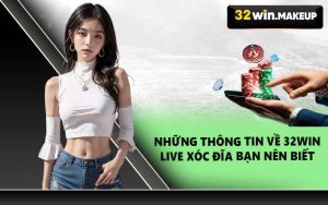 Những thông tin về 32WIN Live Xóc Đĩa bạn nên biết