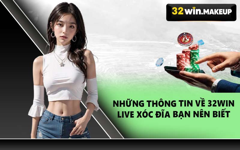 Những thông tin về 32WIN Live Xóc Đĩa bạn nên biết
