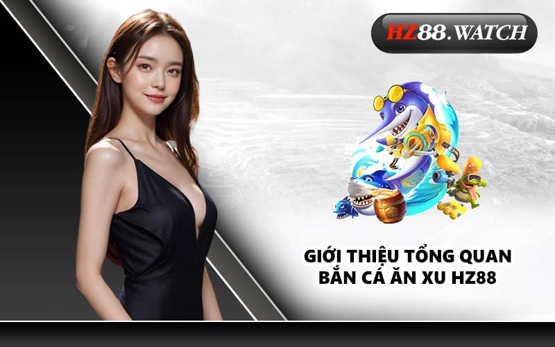 Giới thiệu tổng quan Bắn Cá Ăn Xu HZ88